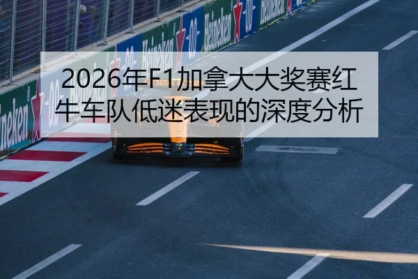 2026年F1加拿大大奖赛红牛车队低迷表现的深度分析
