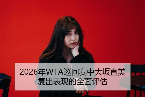 2026年WTA巡回赛中大坂直美复出表现的全面评估