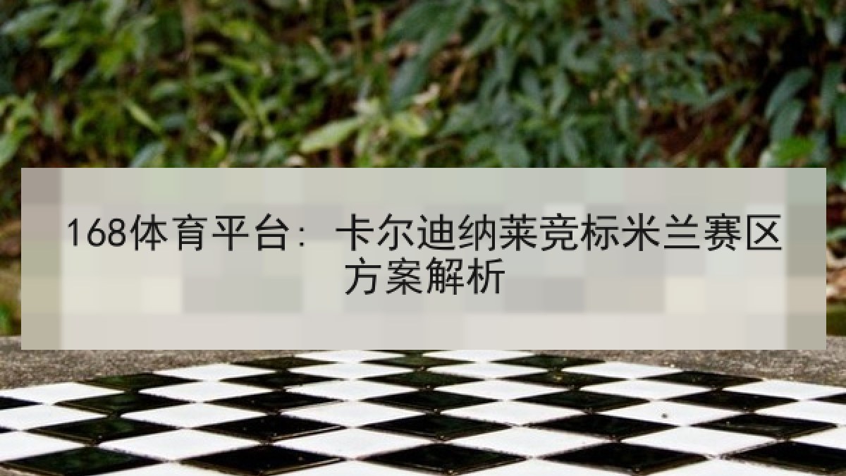 168体育平台: 卡尔迪纳莱竞标米兰赛区方案解析