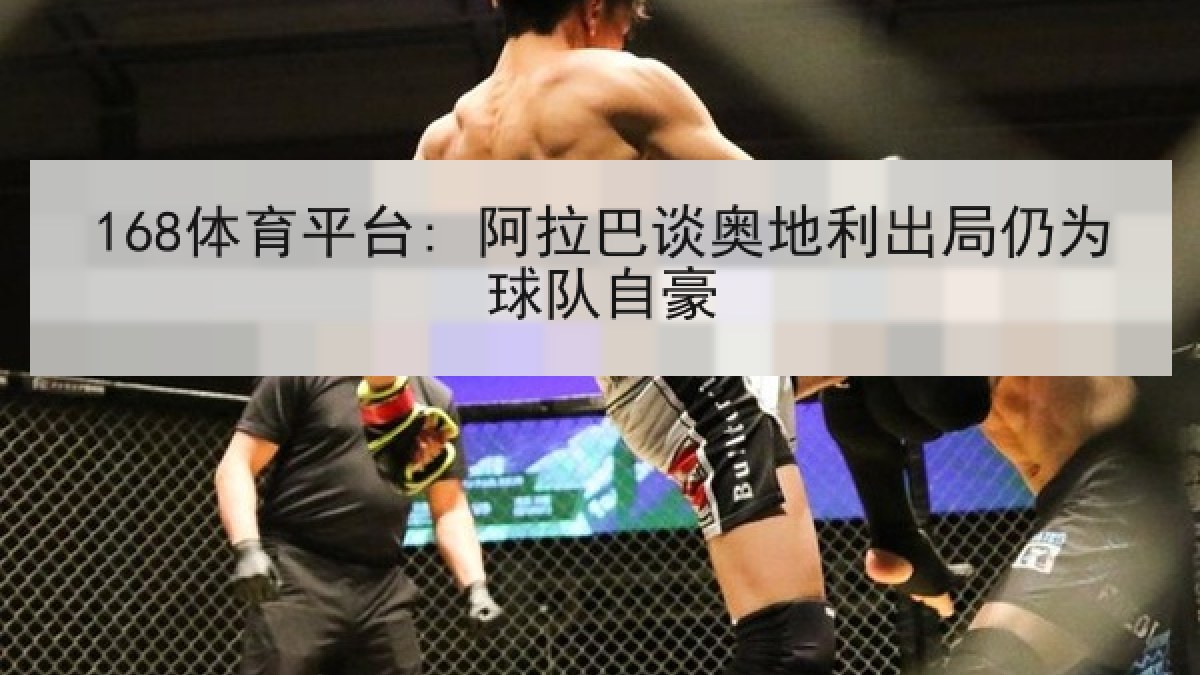 168体育平台: 阿拉巴谈奥地利出局仍为球队自豪