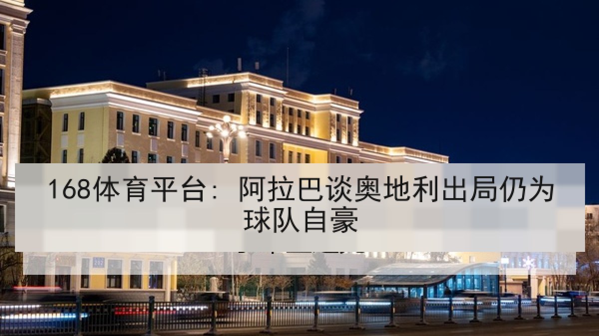 168体育平台: 阿拉巴谈奥地利出局仍为球队自豪