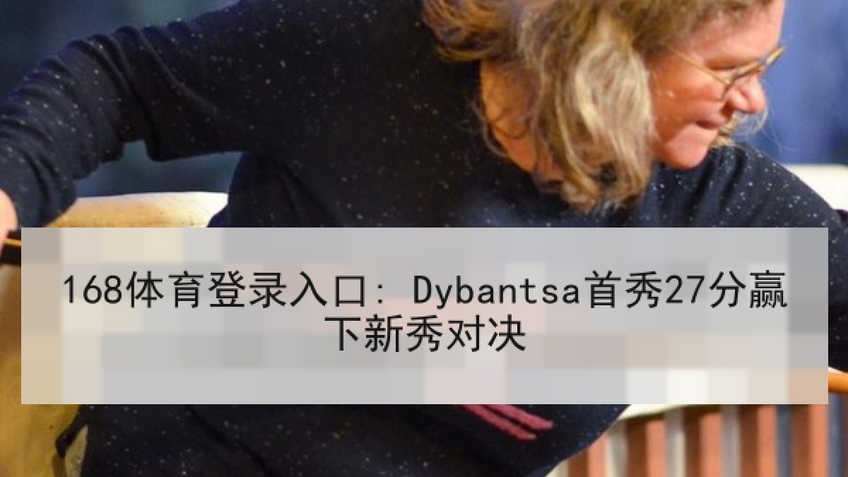 168体育登录入口: Dybantsa首秀27分赢下新秀对决