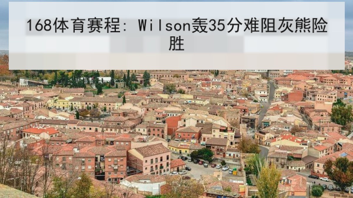 168体育赛程: Wilson轰35分难阻灰熊险胜 168体育赛程: Wilson轰35分难阻灰熊险胜