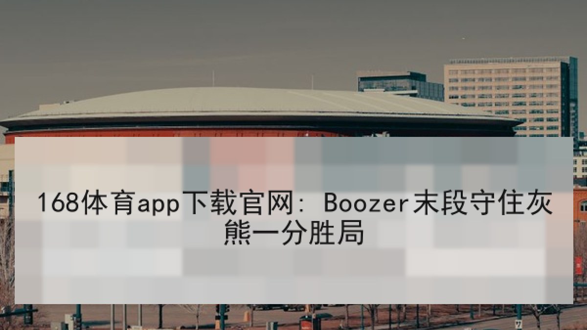 168体育app下载官网: Boozer末段守住灰熊一分胜局