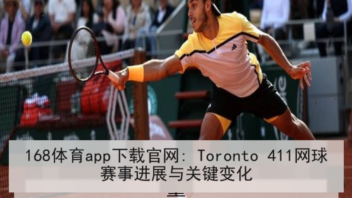 168体育app下载官网: Toronto 411网球赛事进展与关键变化