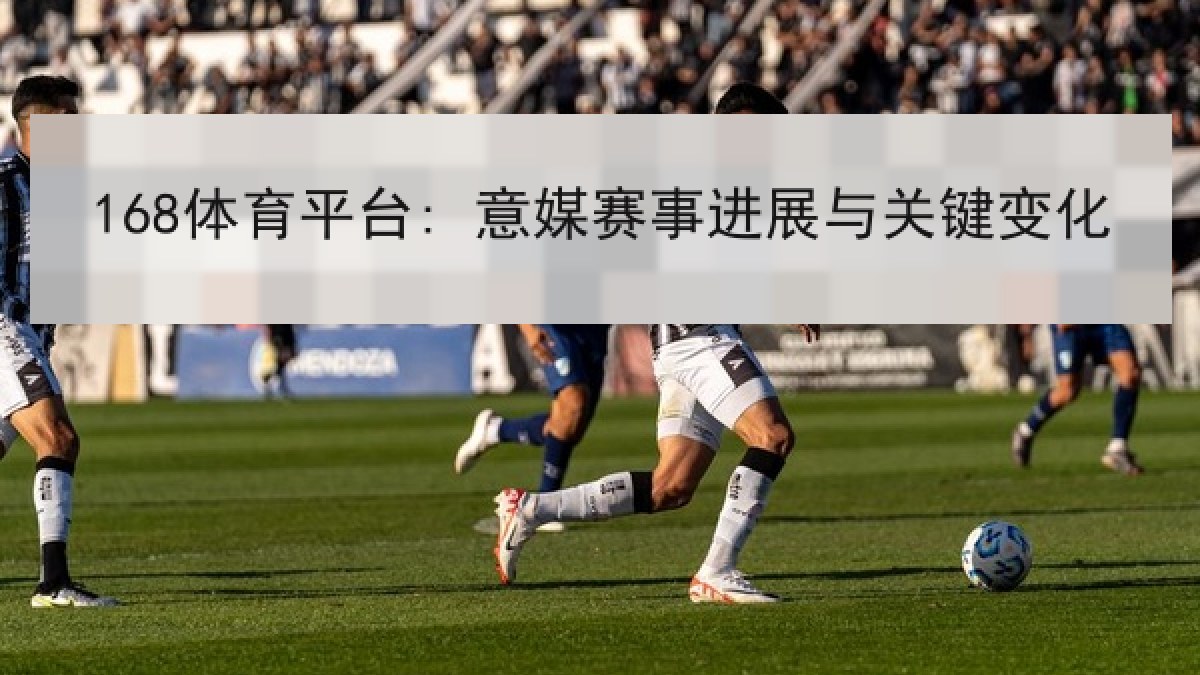 168体育平台: 意媒赛事进展与关键变化