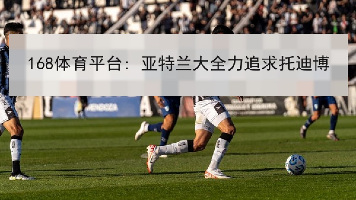 168体育平台: 亚特兰大全力追求托迪博