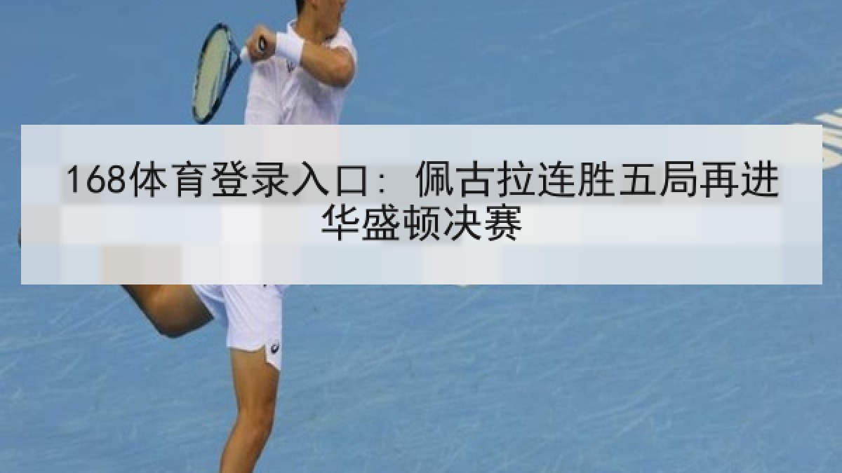 168体育登录入口: 佩古拉连胜五局再进华盛顿决赛