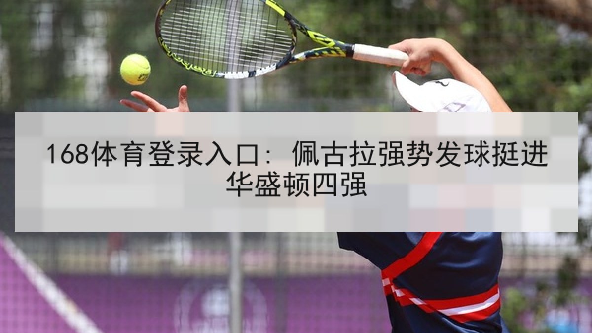 168体育登录入口: 佩古拉强势发球挺进华盛顿四强