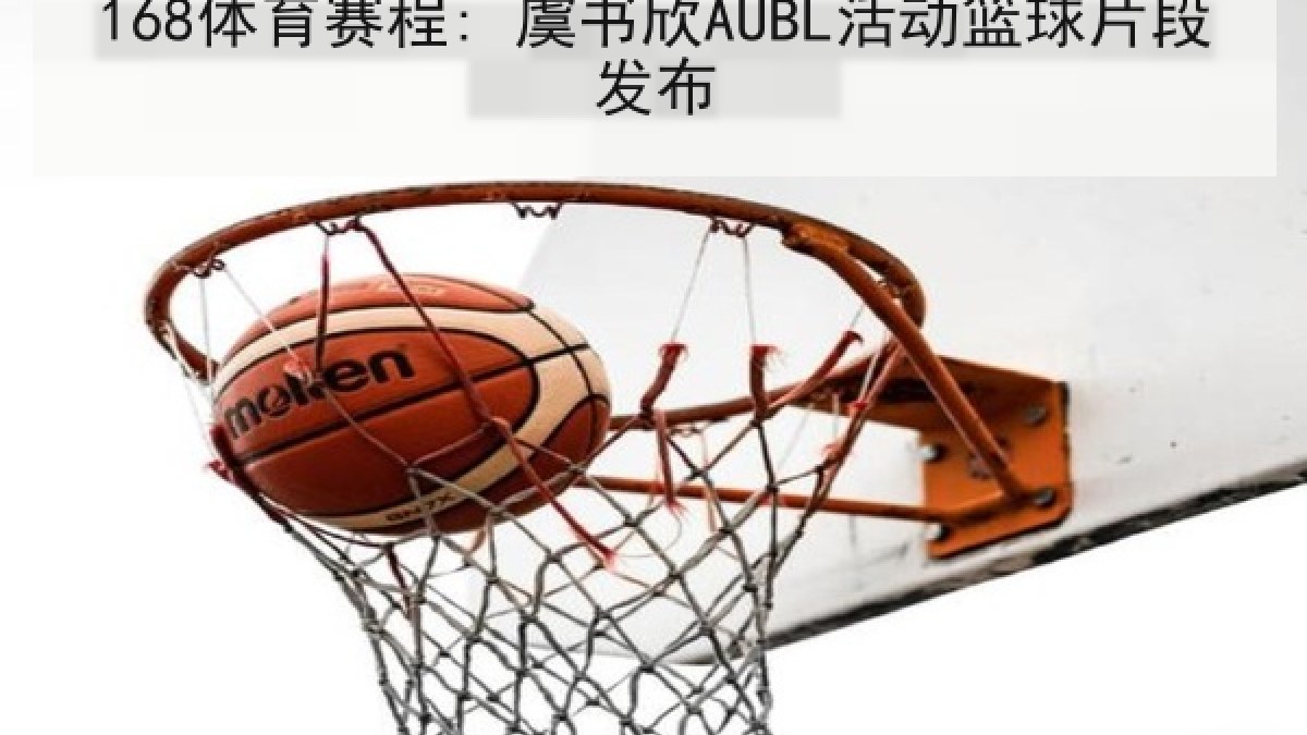 168体育赛程: 虞书欣AUBL活动篮球片段发布