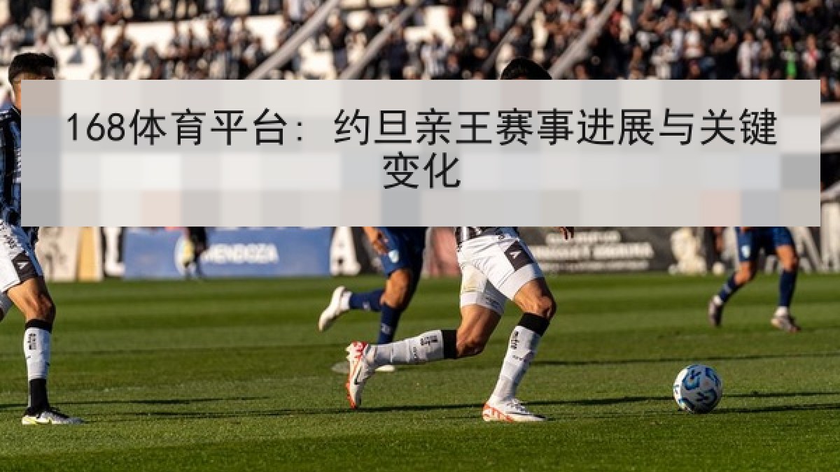 168体育平台: 约旦亲王赛事进展与关键变化