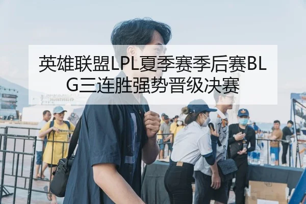 英雄联盟LPL夏季赛季后赛BLG三连胜强势晋级决赛