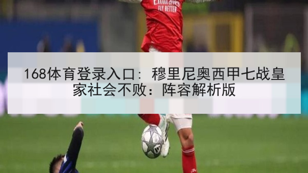 168体育登录入口: 穆里尼奥西甲七战皇家社会不败：阵容解析版