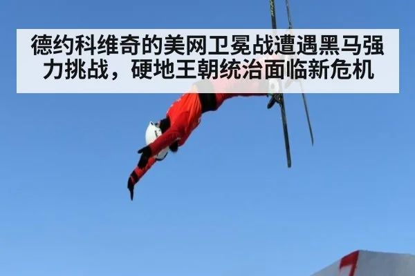 德约科维奇的美网卫冕战遭遇黑马强力挑战，硬地王朝统治面临新危机