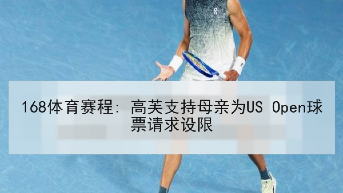 168体育赛程: 高芙支持母亲为US Open球票请求设限