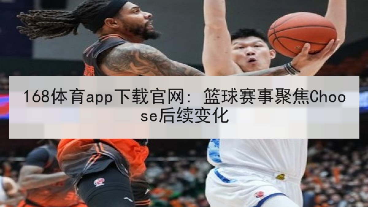 168体育app下载官网: 篮球赛事聚焦Choose后续变化