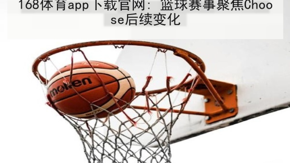 168体育app下载官网: 篮球赛事聚焦Choose后续变化