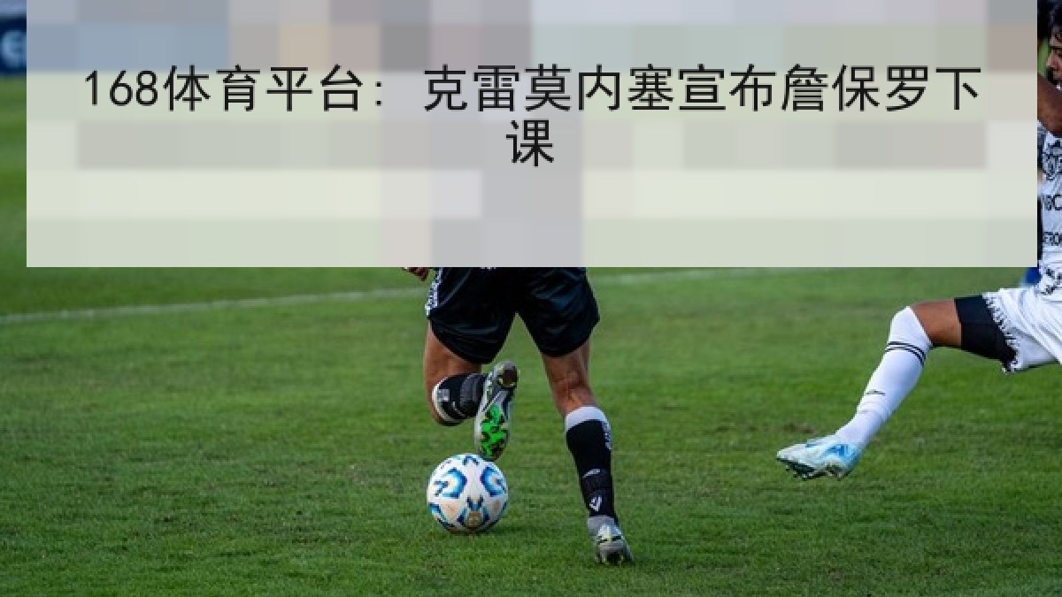 168体育平台: 克雷莫内塞宣布詹保罗下课