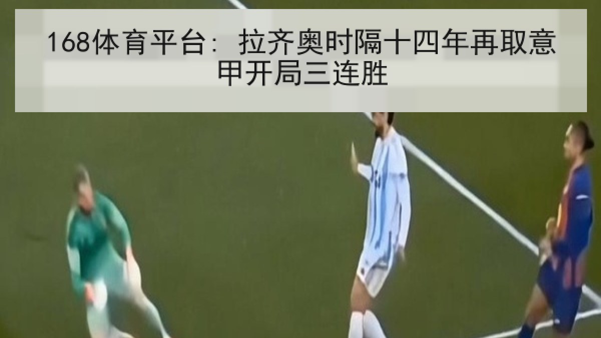 168体育平台: 拉齐奥时隔十四年再取意甲开局三连胜